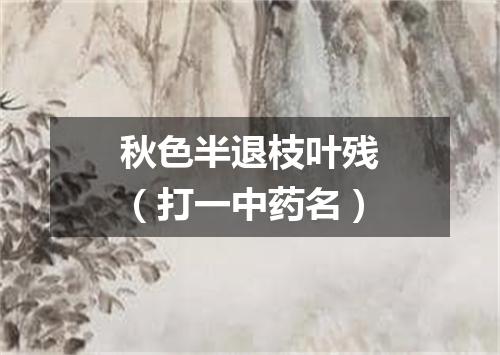 秋色半退枝叶残（打一中药名）