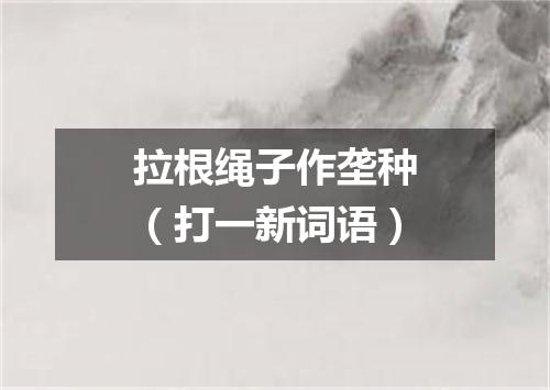 拉根绳子作垄种（打一新词语）