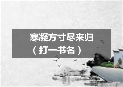 寒凝方寸尽来归（打一书名）
