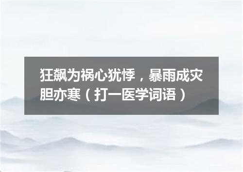 狂飙为祸心犹悸，暴雨成灾胆亦寒（打一医学词语）