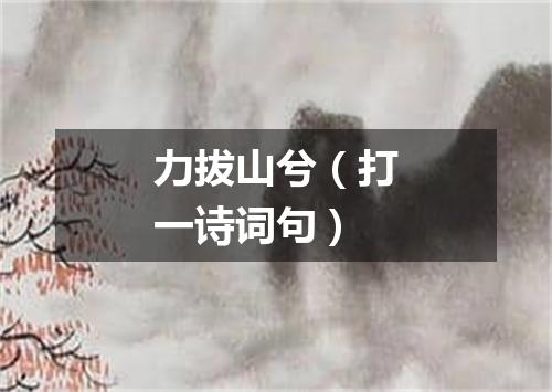 力拔山兮（打一诗词句）