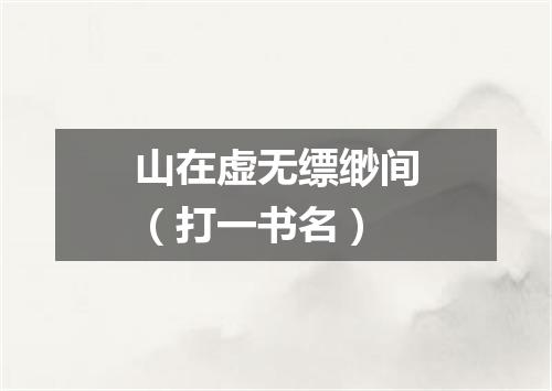 山在虚无缥缈间（打一书名）