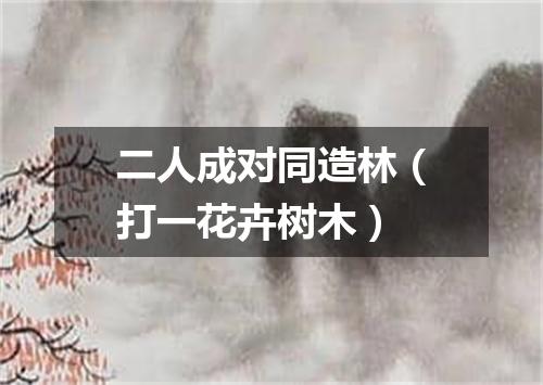 二人成对同造林（打一花卉树木）