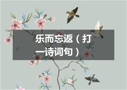 乐而忘返（打一诗词句）