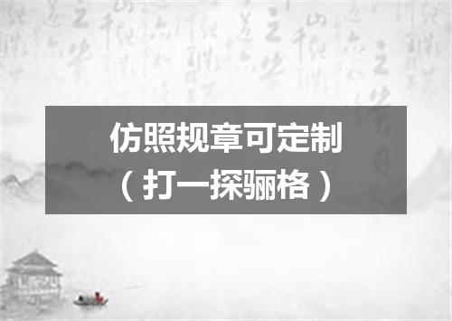 仿照规章可定制（打一探骊格）