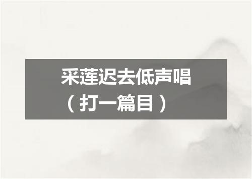 采莲迟去低声唱（打一篇目）