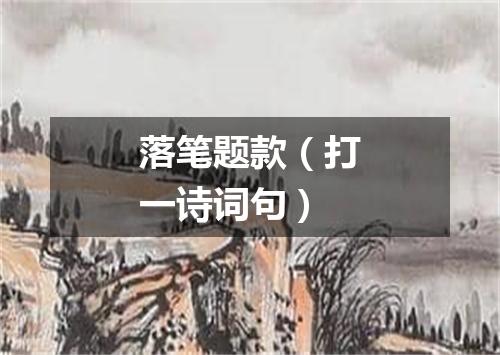 落笔题款（打一诗词句）