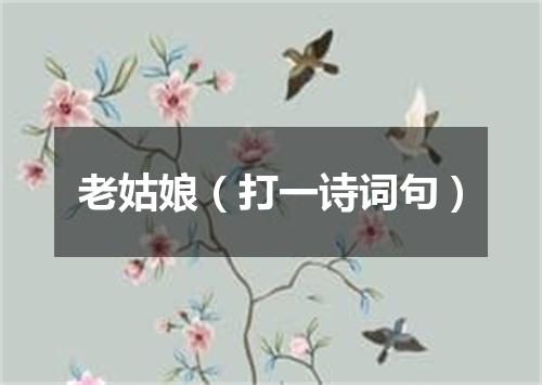 老姑娘（打一诗词句）