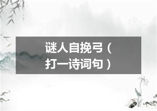 谜人自挽弓（打一诗词句）