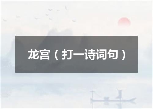 龙宫（打一诗词句）