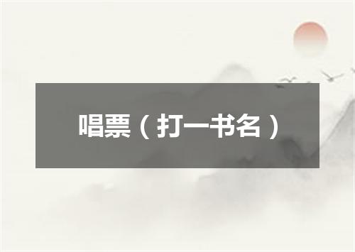唱票（打一书名）