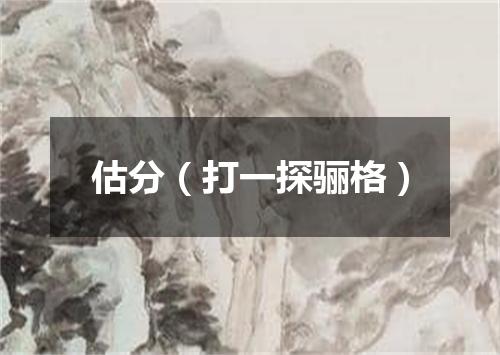 估分（打一探骊格）