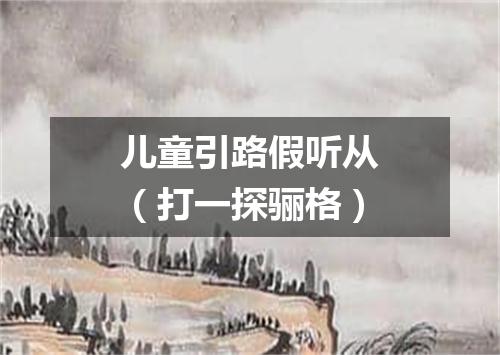 儿童引路假听从（打一探骊格）
