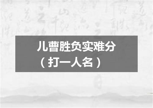 儿曹胜负实难分（打一人名）