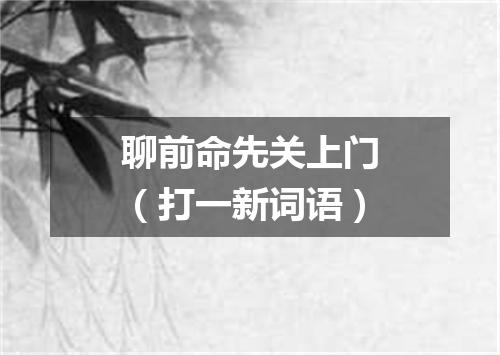 聊前命先关上门（打一新词语）