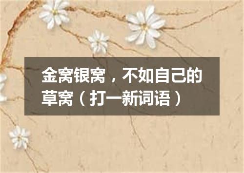 金窝银窝，不如自己的草窝（打一新词语）