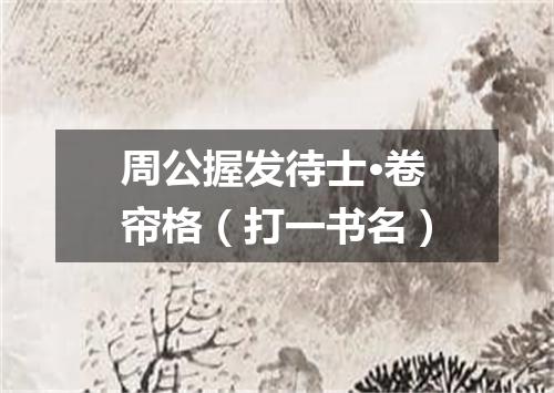 周公握发待士·卷帘格（打一书名）