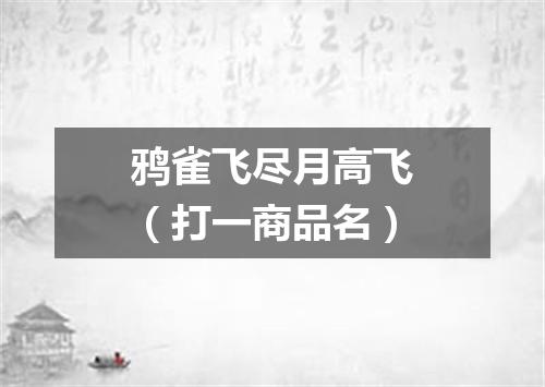 鸦雀飞尽月高飞（打一商品名）
