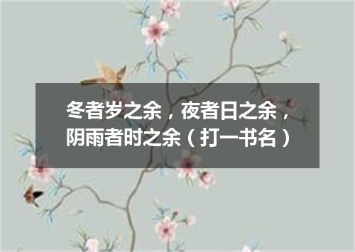 冬者岁之余，夜者日之余，阴雨者时之余（打一书名）