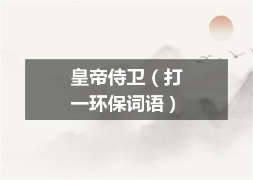 皇帝侍卫（打一环保词语）