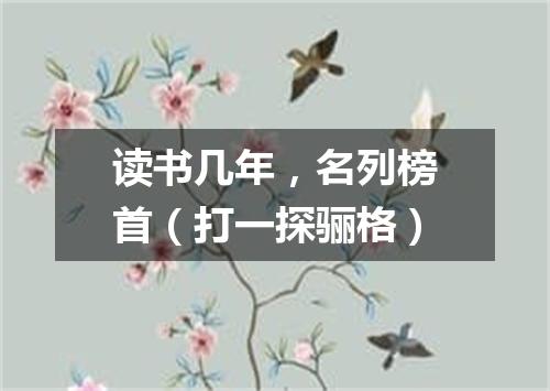 读书几年，名列榜首（打一探骊格）