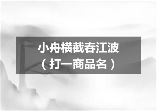 小舟横截春江波（打一商品名）