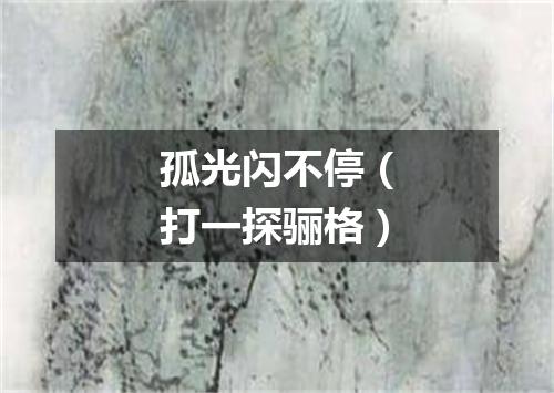 孤光闪不停（打一探骊格）