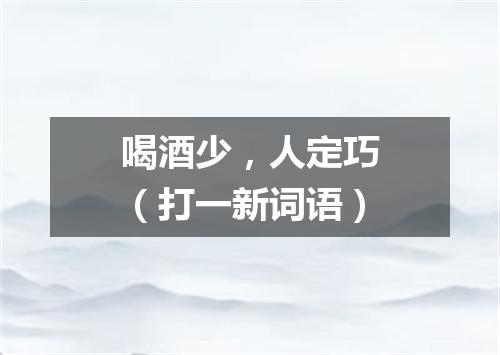 喝酒少，人定巧（打一新词语）