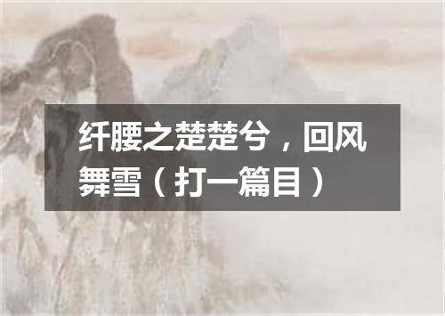 纤腰之楚楚兮，回风舞雪（打一篇目）
