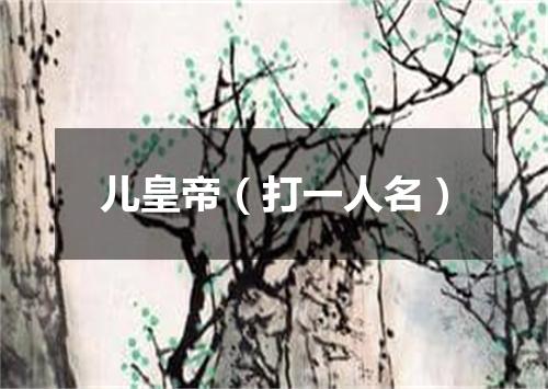 儿皇帝（打一人名）