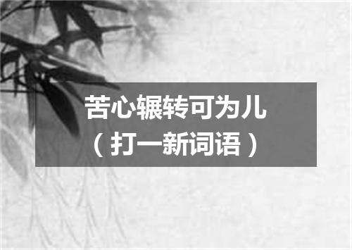 苦心辗转可为儿（打一新词语）