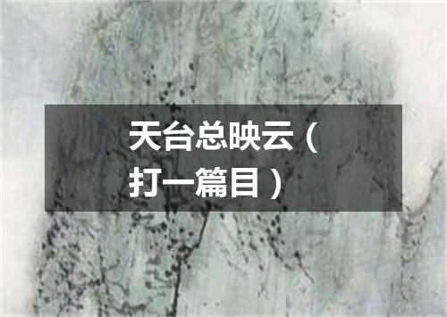 天台总映云（打一篇目）