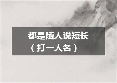 都是随人说短长（打一人名）