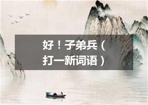 好！子弟兵（打一新词语）