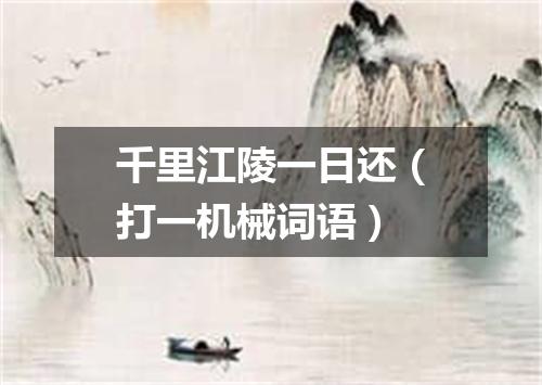 千里江陵一日还（打一机械词语）