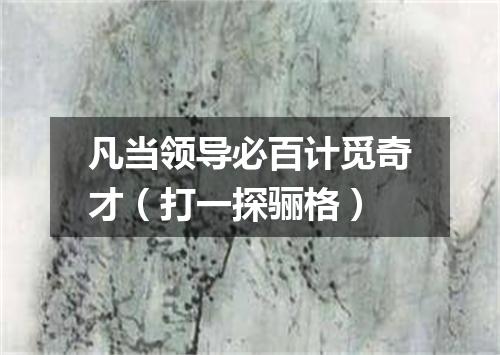 凡当领导必百计觅奇才（打一探骊格）