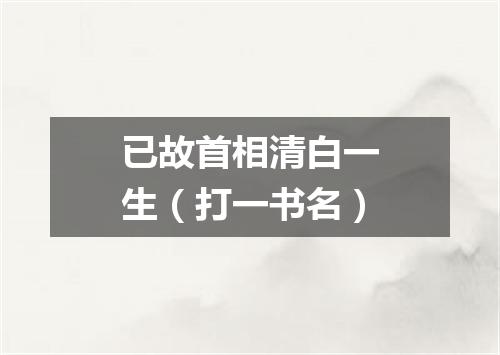 已故首相清白一生（打一书名）