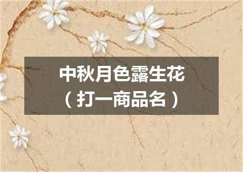 中秋月色露生花（打一商品名）