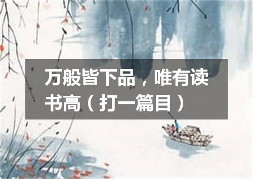 万般皆下品，唯有读书高（打一篇目）