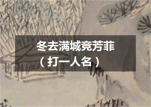 冬去满城竞芳菲（打一人名）