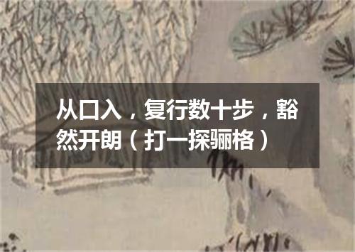 从口入，复行数十步，豁然开朗（打一探骊格）