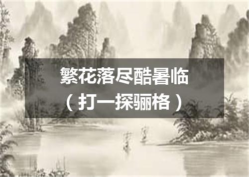 繁花落尽酷暑临（打一探骊格）