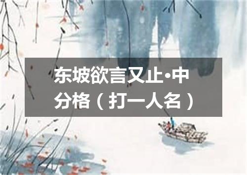 东坡欲言又止·中分格（打一人名）