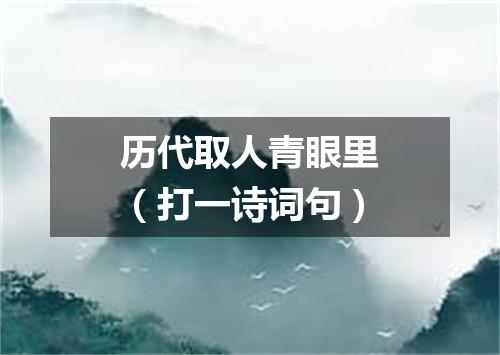 历代取人青眼里（打一诗词句）