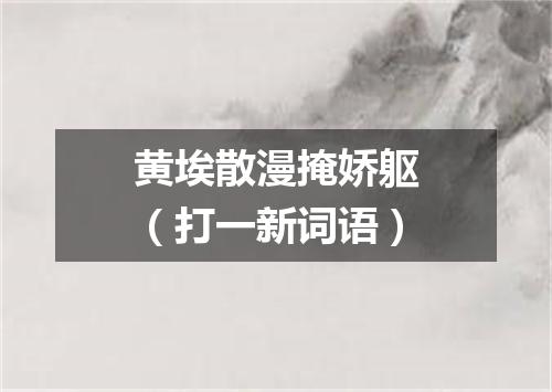 黄埃散漫掩娇躯（打一新词语）