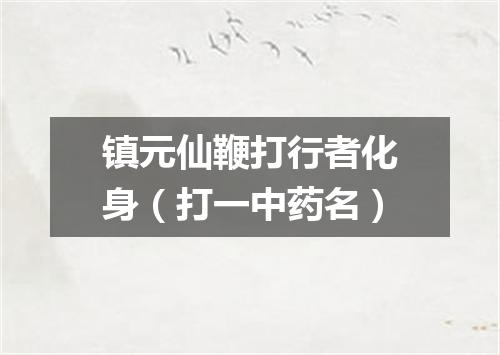 镇元仙鞭打行者化身（打一中药名）