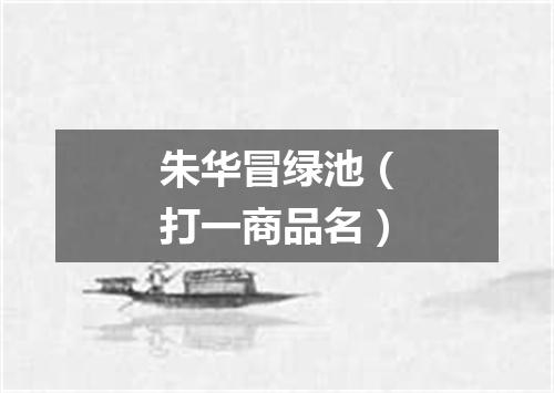 朱华冒绿池（打一商品名）