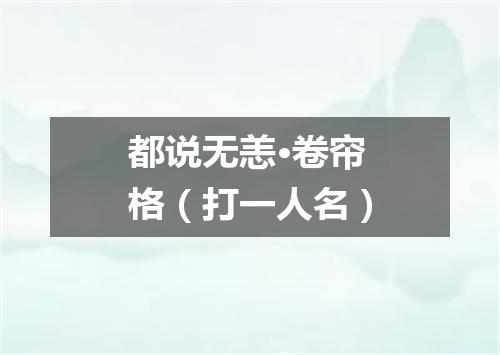 都说无恙·卷帘格（打一人名）