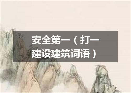 安全第一（打一建设建筑词语）