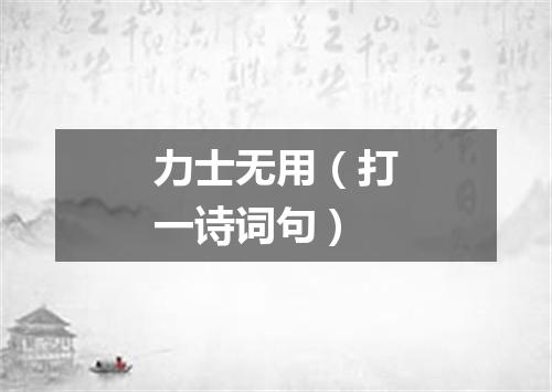 力士无用（打一诗词句）